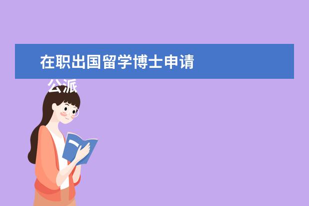 在职出国留学博士申请 
  公派留学申请博士需要什么条件穗派稿？