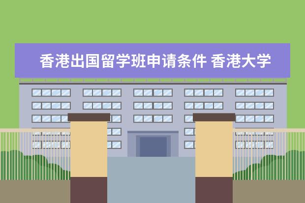 香港出国留学班申请条件 香港大学入学条件和费用