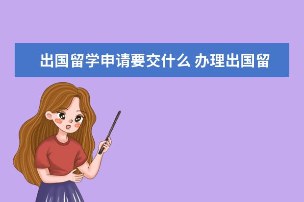 出国留学申请要交什么 办理出国留学需要什么手续?