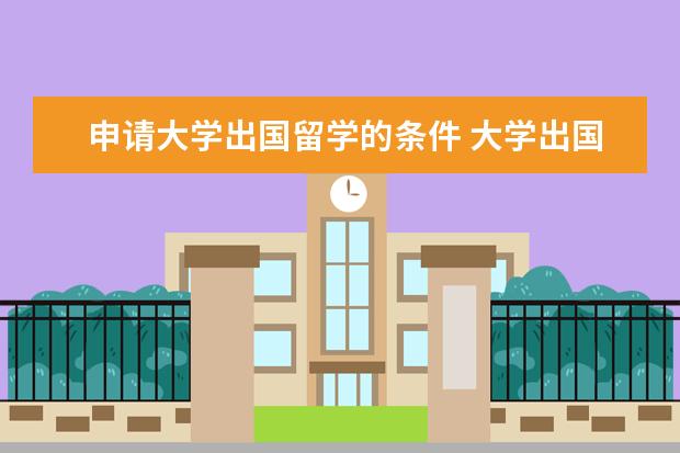 申请大学出国留学的条件 大学出国留学需要什么条件?