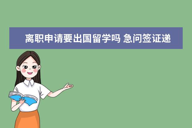 离职申请要出国留学吗 急问签证递材料的时候需要提交离职证明吗?