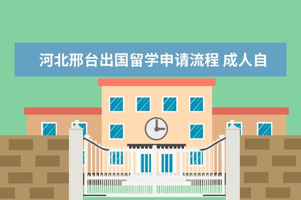 河北邢台出国留学申请流程 成人自考大专需要什么条件