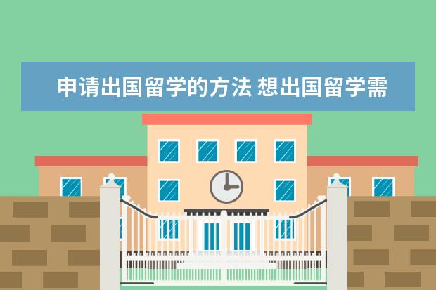 申请出国留学的方法 想出国留学需要些什么程序和条件?