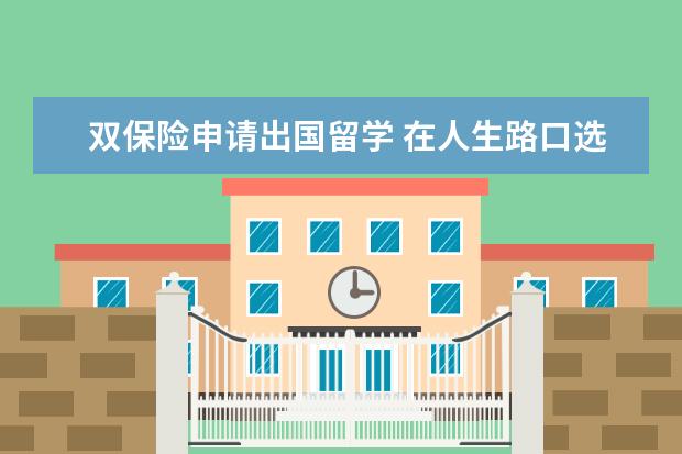 双保险申请出国留学 在人生路口选择双保险还是单保