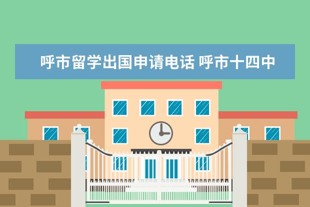 呼市留学出国申请电话 呼市十四中国际班出国留学情况怎么样?