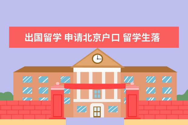 出国留学 申请北京户口 留学生落户北京新政策