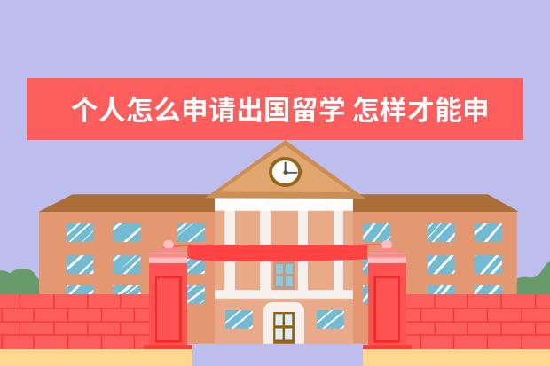 个人怎么申请出国留学 怎样才能申请出国留学