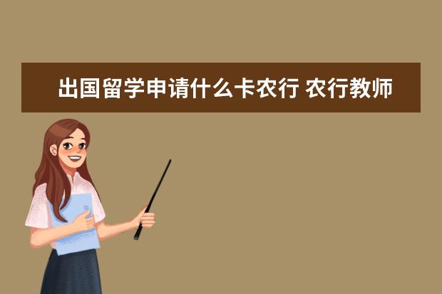 出国留学申请什么卡农行 农行教师信用卡选哪个好?VISA版VS银联版