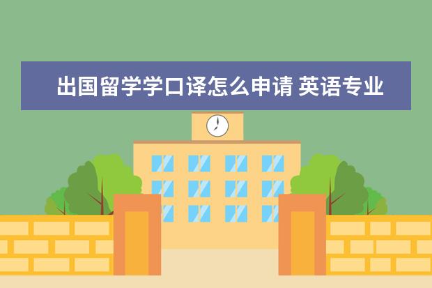 出国留学学口译怎么申请 英语专业出国留学我该怎么选择专业