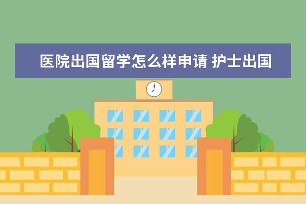 医院出国留学怎么样申请 护士出国留学有哪些要求??