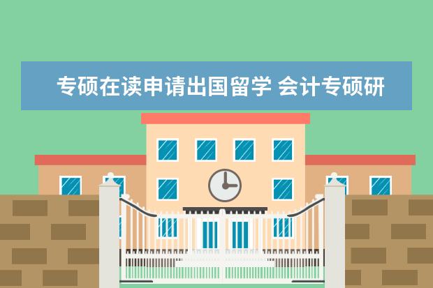 专硕在读申请出国留学 会计专硕研究生期间可以出国留学吗
