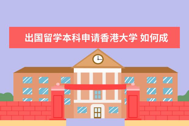 出国留学本科申请香港大学 如何成功申请香港的大学