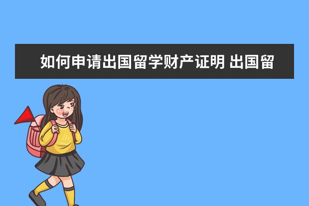 如何申请出国留学财产证明 出国留学存款证明怎么开