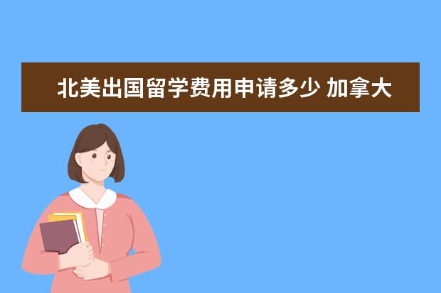 北美出国留学费用申请多少 加拿大留学一年大概多少费用