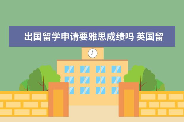 出国留学申请要雅思成绩吗 英国留学签证必须要用雅思吗?