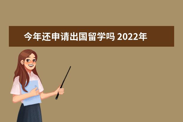 今年还申请出国留学吗 2022年申请出国留学的人多吗