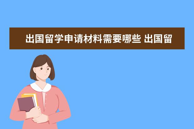 出国留学申请材料需要哪些 出国留学要办的手续基本有哪些