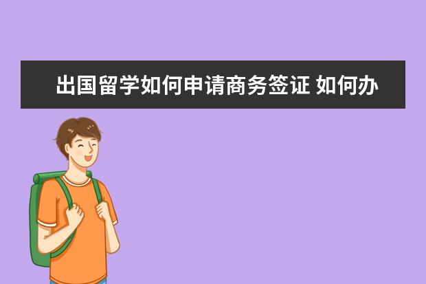 出国留学如何申请商务签证 如何办理出国留学签证?