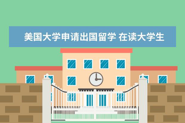 美国大学申请出国留学 在读大学生如何申请留学美国?