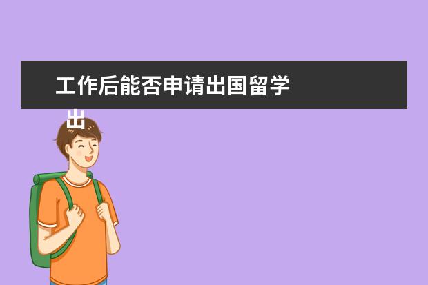 工作后能否申请出国留学 
  出国需参考的因素：