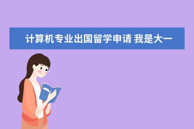 计算机专业出国留学申请 我是大一新生,专业是计算机科学与技术,想出国读研。...