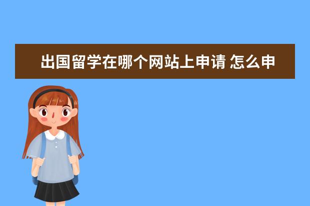 出国留学在哪个网站上申请 怎么申请出国留学啊?