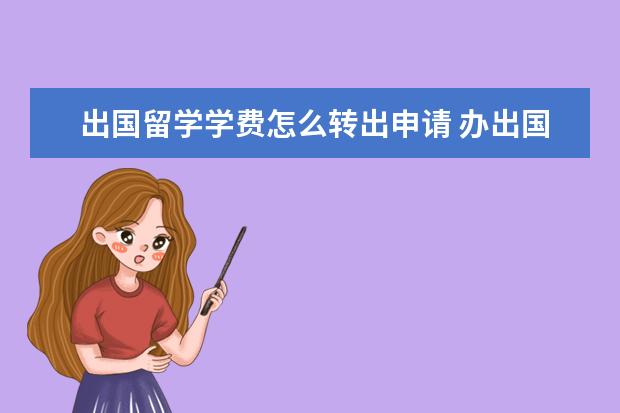 出国留学学费怎么转出申请 办出国留学,交完学费不想去了能退款吗?