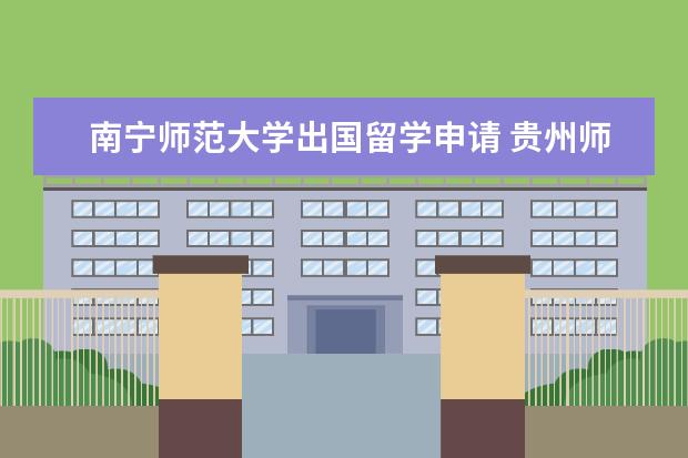 南宁师范大学出国留学申请 贵州师范大学学生出国留学难吗?