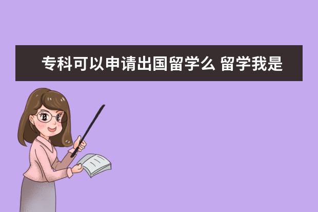 专科可以申请出国留学么 留学我是一个大专生,可以出国留学吗