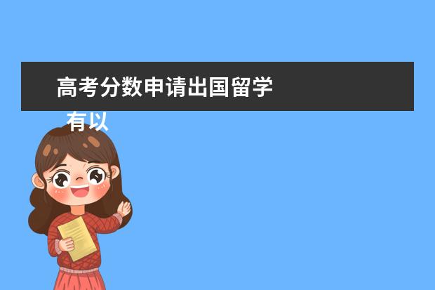 高考分数申请出国留学 
  有以下几点建议