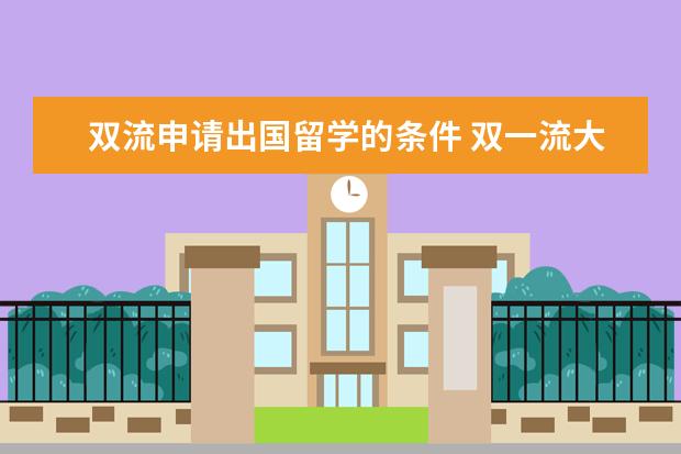 双流申请出国留学的条件 双一流大学毕业的学生有什么优势