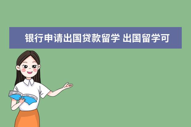银行申请出国贷款留学 出国留学可以申请贷款吗