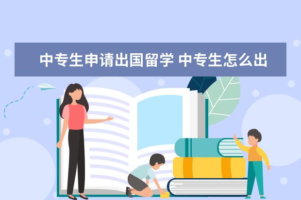 中专生申请出国留学 中专生怎么出国留学