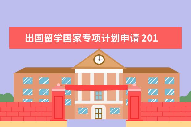 出国留学国家专项计划申请 2017年国家公派出国留学申请介绍