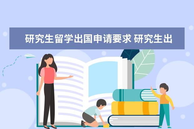 研究生留学出国申请要求 研究生出国留学需要哪些条件?
