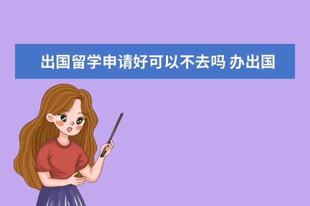 出国留学申请好可以不去吗 办出国留学,交完学费不想去了能退款吗?