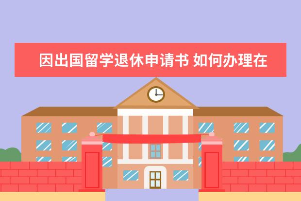因出国留学退休申请书 如何办理在读研究生短期出国留学护照签证