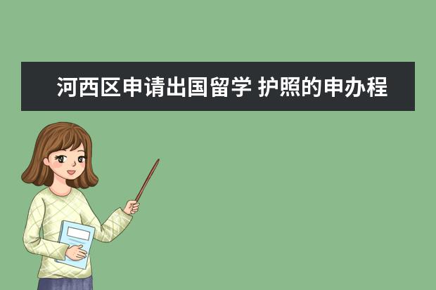 河西区申请出国留学 护照的申办程序以及费用(天津市)?