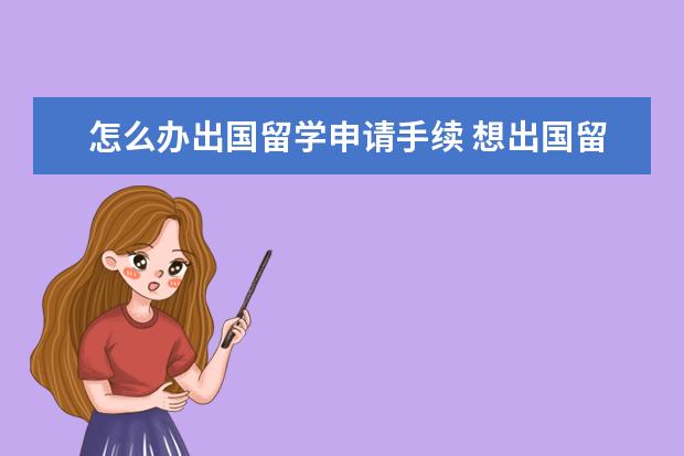 怎么办出国留学申请手续 想出国留学怎么申请?