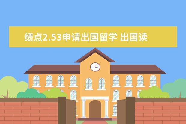 绩点2.53申请出国留学 出国读研多少GPA能行