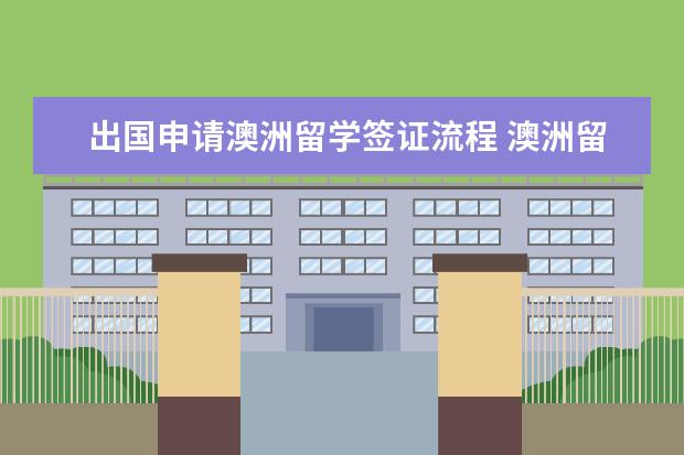 出国申请澳洲留学签证流程 澳洲留学签证怎么办理流程