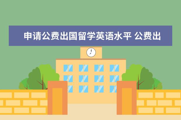 申请公费出国留学英语水平 公费出国留学需要哪些条件