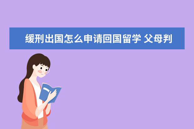 缓刑出国怎么申请回国留学 父母判缓刑会影响孩子出国留学吗