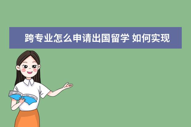 跨专业怎么申请出国留学 如何实现跨专业留学申请?