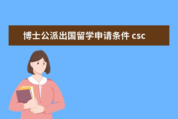 博士公派出国留学申请条件 csc公派留学申请条件是什么?