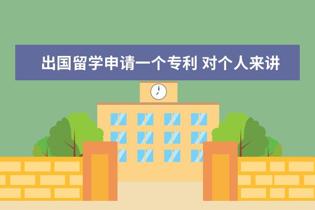 出国留学申请一个专利 对个人来讲,申请专利有什么好处?