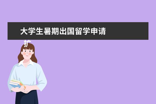 大学生暑期出国留学申请 
  扩展资料