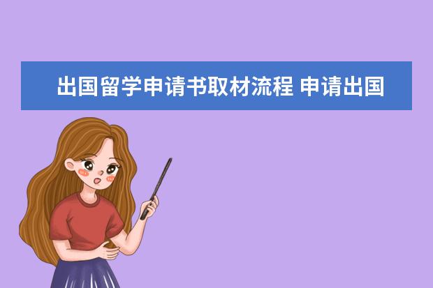 出国留学申请书取材流程 申请出国留学的申请书怎么写?