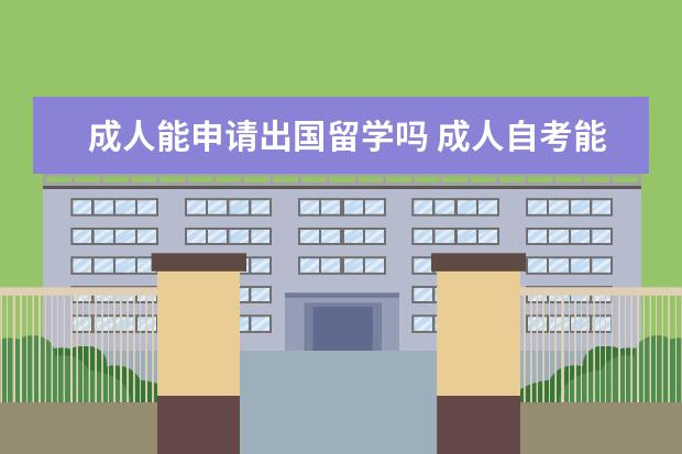 成人能申请出国留学吗 成人自考能出国留学吗?
