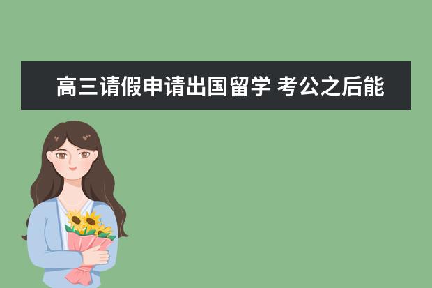 高三请假申请出国留学 考公之后能请假留学